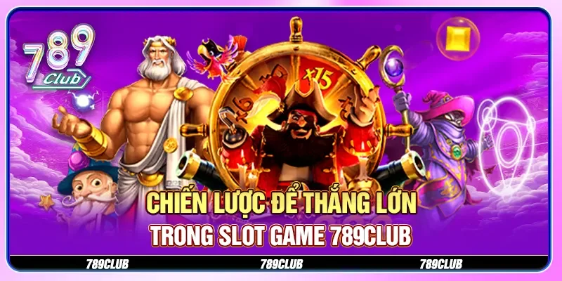Chiến lược để thắng lớn trong slot game 789CLUB