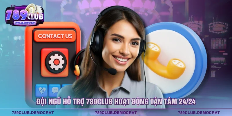 Đội ngũ hỗ trợ 789CLUB hoạt động tận tâm 24/24