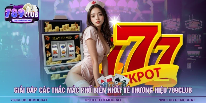 Giải đáp các thắc mắc phổ biến nhất về thương hiệu 789CLUB