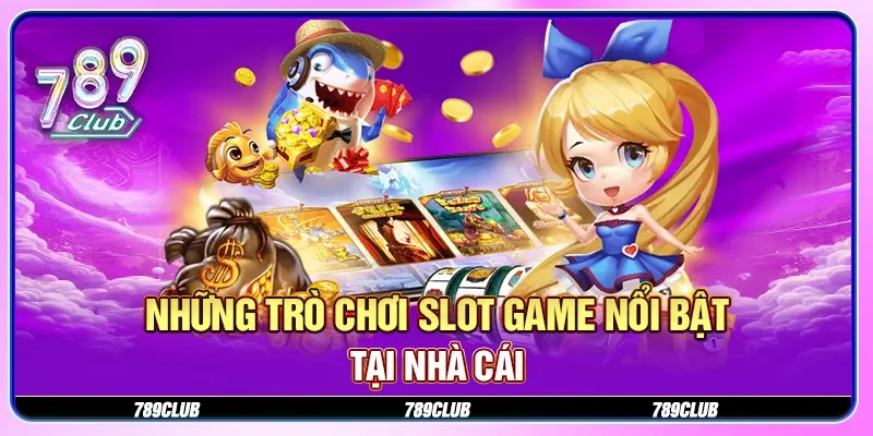 Những trò chơi slot game nổi bật tại nhà cái