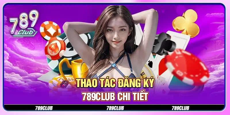 Thao tác đăng ký 789CLUB chi tiết