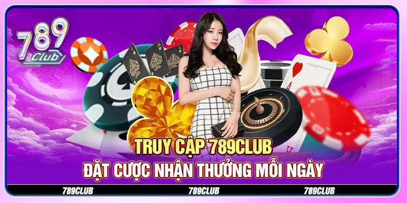 Truy cập 789CLUB đặt cược nhận thưởng mỗi ngày